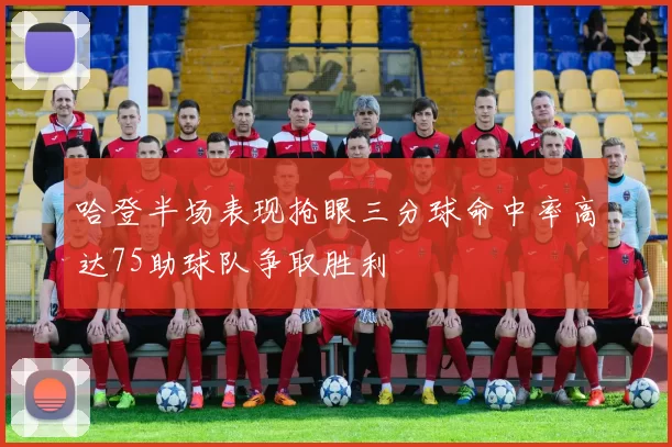 哈登半场表现抢眼三分球命中率高达75助球队争取胜利